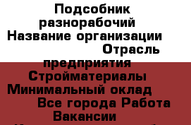 Подсобник-разнорабочий › Название организации ­ Fusion Service › Отрасль предприятия ­ Стройматериалы › Минимальный оклад ­ 17 500 - Все города Работа » Вакансии   . Калининградская обл.,Приморск г.